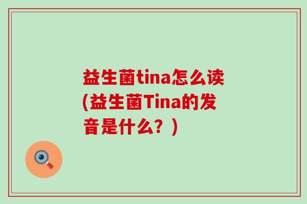 益生菌tina怎么读(益生菌Tina的发音是什么？)