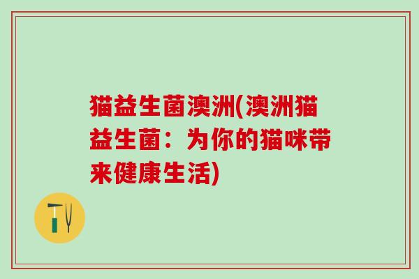 猫益生菌澳洲(澳洲猫益生菌：为你的猫咪带来健康生活)