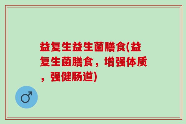 益复生益生菌膳食(益复生菌膳食，增强体质，强健肠道)