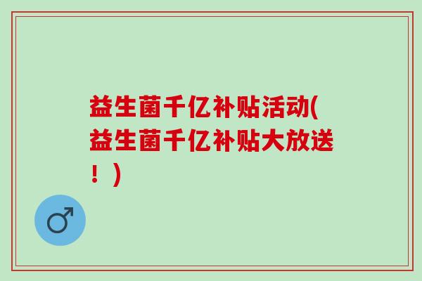 益生菌千亿补贴活动(益生菌千亿补贴大放送！)