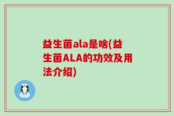 益生菌ala是啥(益生菌ALA的功效及用法介绍)