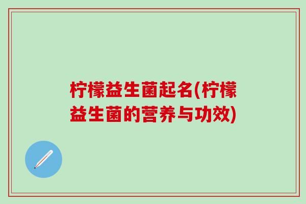 柠檬益生菌起名(柠檬益生菌的营养与功效)