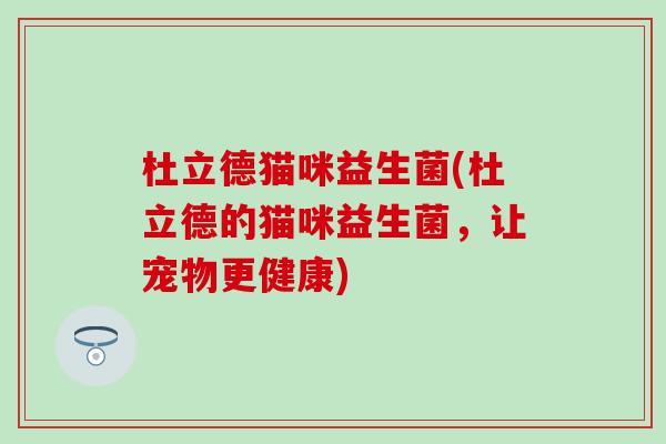 杜立德猫咪益生菌(杜立德的猫咪益生菌，让宠物更健康)