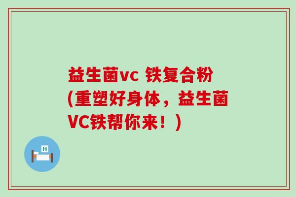 益生菌vc 铁复合粉(重塑好身体，益生菌VC铁帮你来！)