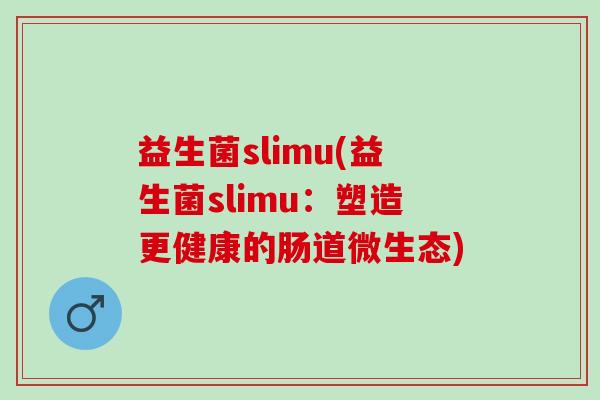 益生菌slimu(益生菌slimu:塑造更健康的肠道微生态) 益生菌slimu(益生菌slimu:塑造更健康的肠道微生态)
