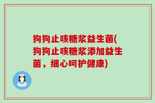 狗狗止咳糖浆益生菌(狗狗止咳糖浆添加益生菌,细心呵护健康) 狗狗止咳糖浆益生菌(狗狗止咳糖浆添加益生菌,细心呵护健康)