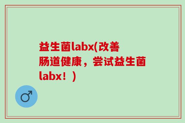 益生菌labx(改善肠道健康,尝试益生菌labx!) 益生菌labx(改善肠道健康,尝试益生菌labx!)