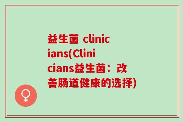 益生菌 clinicians(Clinicians益生菌：改善肠道健康的选择)