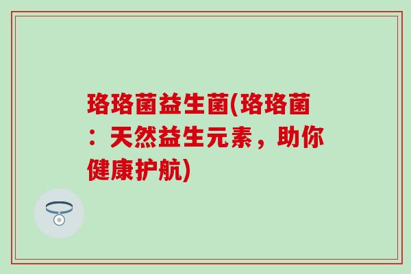 珞珞菌益生菌(珞珞菌：天然益生元素，助你健康护航)