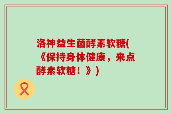 洛神益生菌酵素软糖(《保持身体健康，来点酵素软糖！》)
