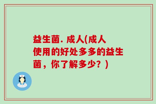 益生菌. 成人(成人使用的好处多多的益生菌，你了解多少？)