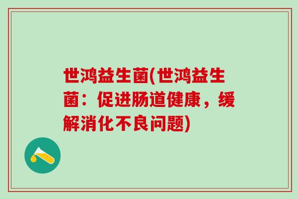世鸿益生菌(世鸿益生菌：促进肠道健康，缓解问题)