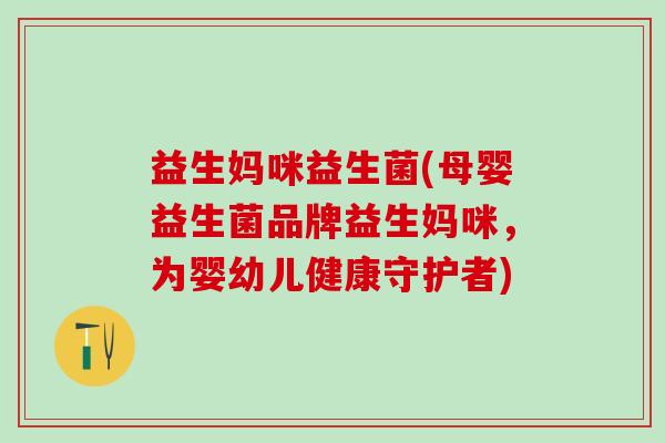 益生妈咪益生菌(母婴益生菌品牌益生妈咪，为婴幼儿健康守护者)