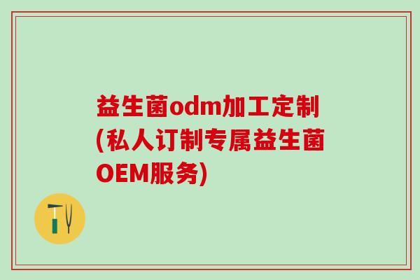 益生菌odm加工定制(私人订制专属益生菌OEM服务)