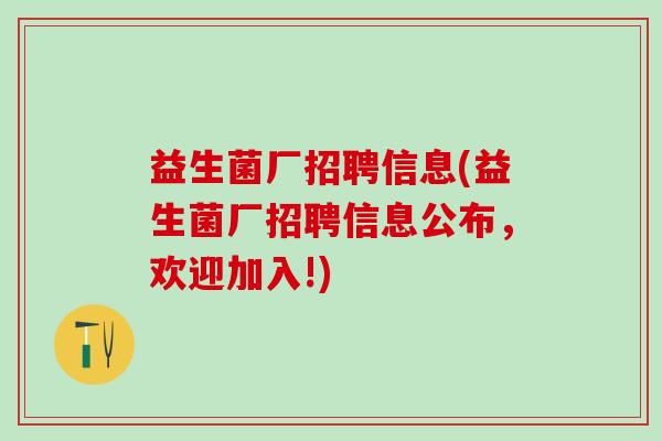益生菌厂招聘信息(益生菌厂招聘信息公布，欢迎加入!)