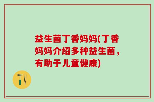益生菌丁香妈妈(丁香妈妈介绍多种益生菌，有助于儿童健康)