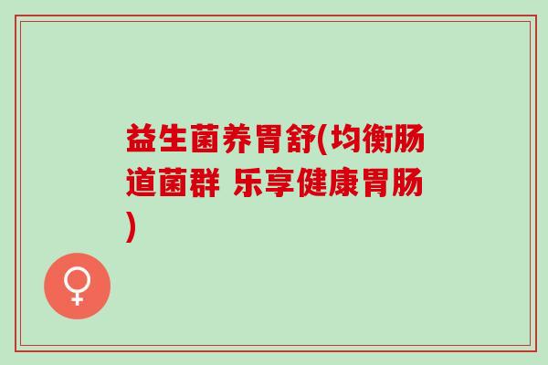 益生菌养胃舒(均衡肠道菌群 乐享健康)