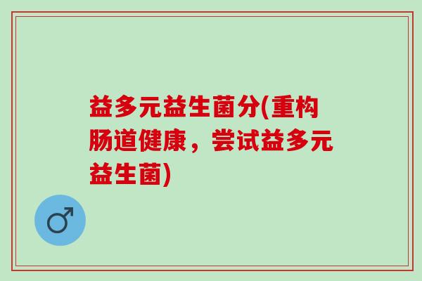 益多元益生菌分(重构肠道健康，尝试益多元益生菌)