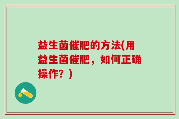 益生菌催肥的方法(用益生菌催肥，如何正确操作？)