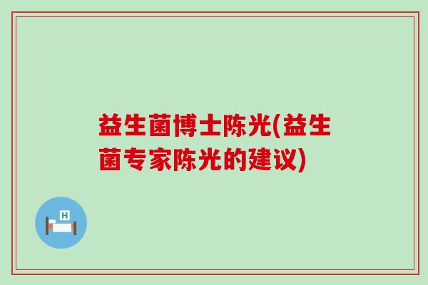益生菌博士陈光(益生菌专家陈光的建议)