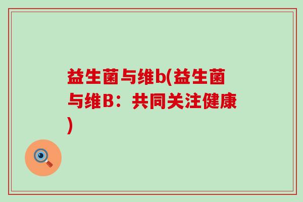 益生菌与维b(益生菌与维B：共同关注健康)