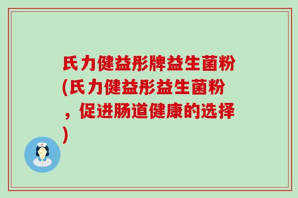 氏力健益彤牌益生菌粉(氏力健益彤益生菌粉，促进肠道健康的选择)