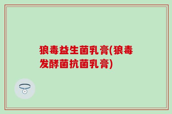 狼毒益生菌乳膏(狼毒发酵菌乳膏)