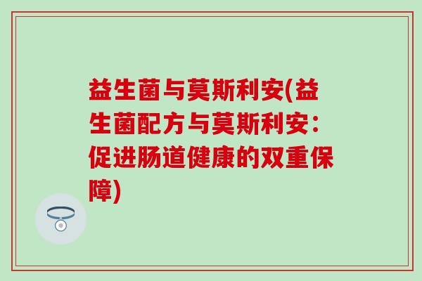 益生菌与莫斯利安(益生菌配方与莫斯利安：促进肠道健康的双重保障)