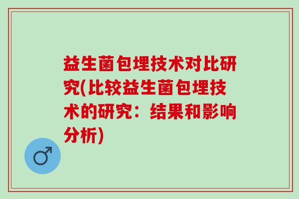 益生菌包埋技术对比研究(比较益生菌包埋技术的研究：结果和影响分析)