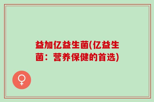 益加亿益生菌(亿益生菌：营养保健的首选)