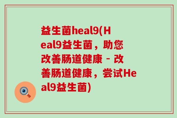 益生菌heal9(Heal9益生菌，助您改善肠道健康 - 改善肠道健康，尝试Heal9益生菌)