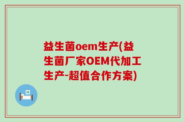 益生菌oem生产(益生菌厂家OEM代加工生产-超值合作方案)