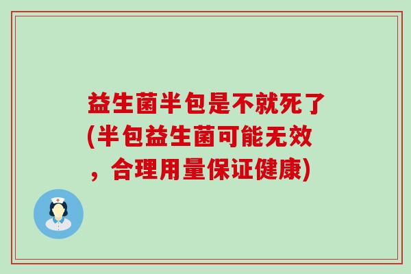 益生菌半包是不就死了(半包益生菌可能无效,合理用量保证健康) 益生菌半包是不就死了(半包益生菌可能无效,合理用量保证健康)