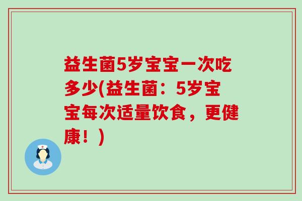 益生菌5岁宝宝一次吃多少(益生菌：5岁宝宝每次适量饮食，更健康！)
