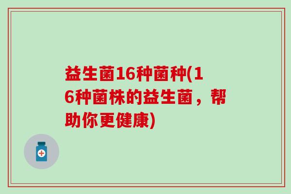 益生菌16种菌种(16种菌株的益生菌，帮助你更健康)