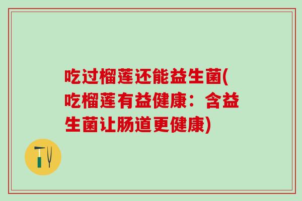 吃过榴莲还能益生菌(吃榴莲有益健康：含益生菌让肠道更健康)