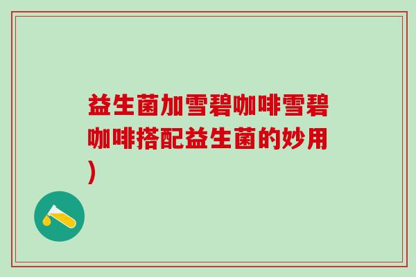 益生菌加雪碧咖啡雪碧咖啡搭配益生菌的妙用)