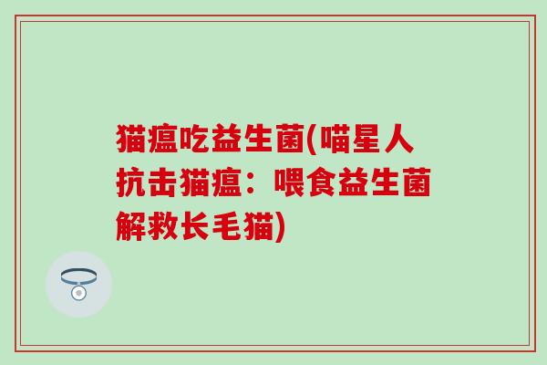 猫瘟吃益生菌(喵星人抗击猫瘟：喂食益生菌解救长毛猫)