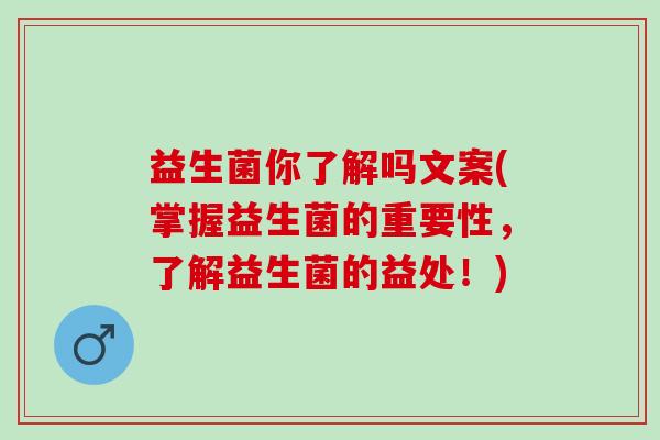 益生菌你了解吗文案(掌握益生菌的重要性，了解益生菌的益处！)
