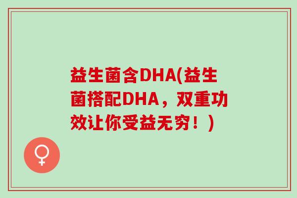益生菌含DHA(益生菌搭配DHA，双重功效让你受益无穷！)