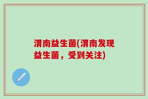渭南益生菌(渭南发现益生菌，受到关注)