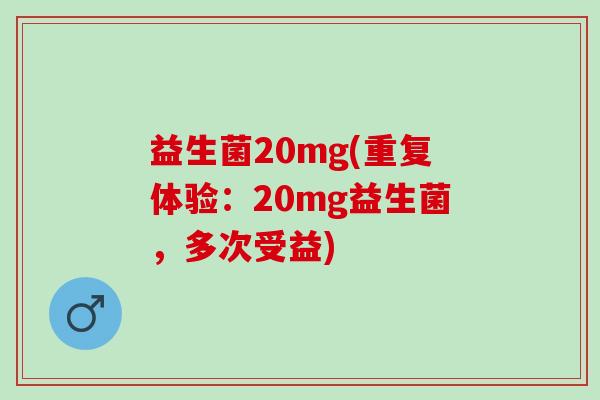 益生菌20mg(重复体验：20mg益生菌，多次受益)