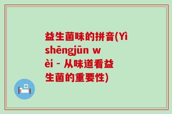 益生菌味的拼音(Yìshēngjūn wèi - 从味道看益生菌的重要性)
