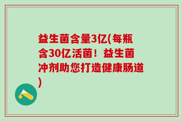 益生菌含量3亿(每瓶含30亿活菌！益生菌冲剂助您打造健康肠道)