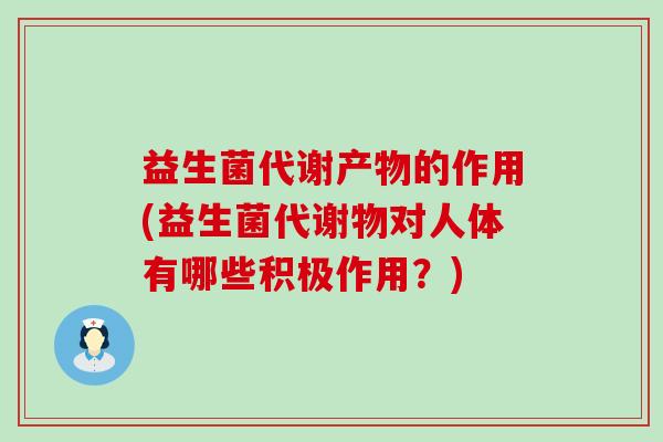 益生菌代谢产物的作用(益生菌代谢物对人体有哪些积极作用？)