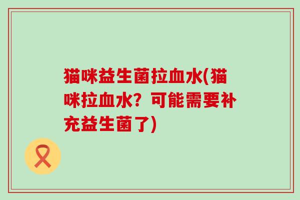 猫咪益生菌拉水(猫咪拉水？可能需要补充益生菌了)