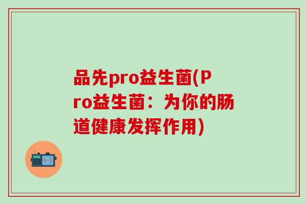 品先pro益生菌(Pro益生菌：为你的肠道健康发挥作用)