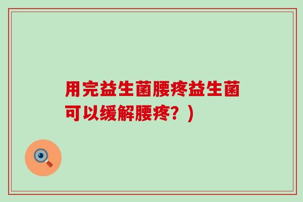 用完益生菌腰疼益生菌可以缓解腰疼？)