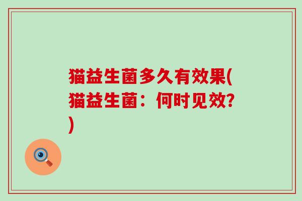 猫益生菌多久有效果(猫益生菌：何时见效？)