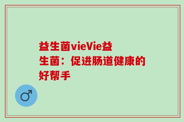 益生菌vieVie益生菌：促进肠道健康的好帮手